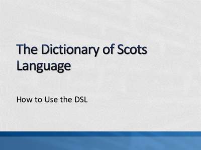How to Use the DSL  • The Dictionary of the Scots Language www.dsl.ac.uk is used by researchers, writers and educationalists nationally and internationally who are interested in Scots. Senior students use the resource