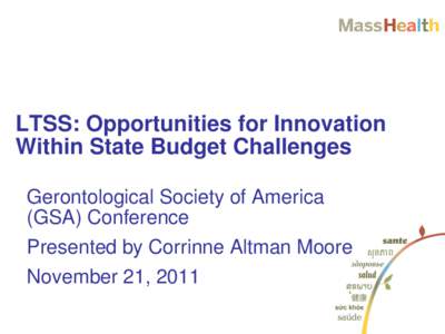 LTSS: Opportunities for Innovation Within State Budget Challenges Gerontological Society of America (GSA) Conference Presented by Corrinne Altman Moore November 21, 2011
