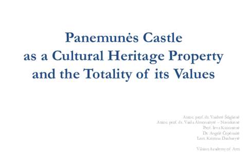 Panemunės Castle as a Cultural Heritage Property and the Totality of its Values Assoc. prof. dr. Vaidutė Ščiglienė Assoc. prof. dr. Vaida Almonaitytė – Navickienė Prof. Ieva Kuizinienė