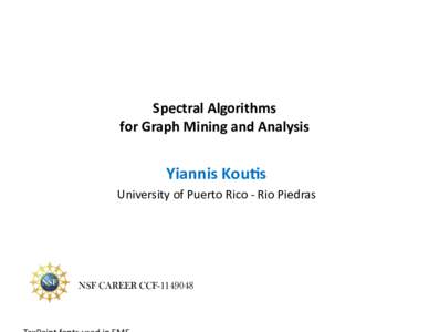 Spectral	
  Algorithms	
  	
   for	
  Graph	
  Mining	
  and	
  Analysis	
   Yiannis	
  Kou:s	
   University	
  of	
  Puerto	
  Rico	
  -­‐	
  Rio	
  Piedras	
  