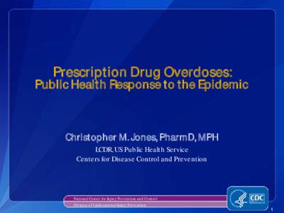 Prescription Drug Overdoses: Public Health Response to the Epidemic Christopher M. Jones, PharmD, MPH LCDR, US Public Health Service Centers for Disease Control and Prevention