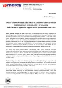 PRESS RELEASE For Immediate Release MERCY MALAYSIA NEEDS ASSESSMENT TEAM FOUND CRITICAL UNMET NEEDS IN SYRIAN REFUGEE CAMPS OF LEBANON MERCY Malaysia appeals for support for the Syrian Winter Relief Fund