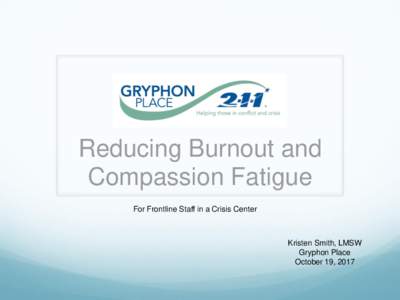 Reducing Burnout and Compassion Fatigue For Frontline Staff in a Crisis Center Kristen Smith, LMSW Gryphon Place
