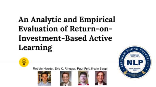 An Analytic and Empirical Evaluation of Return-onInvestment-Based Active Learning Robbie Haertel, Eric K. Ringger, Paul Felt, Kevin Seppi  Outline
