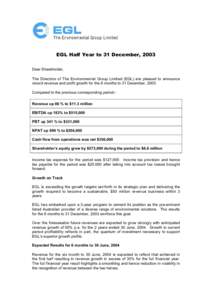 EGL Half Year to 31 December, 2003 Dear Shareholder, The Directors of The Environmental Group Limited (EGL) are pleased to announce record revenue and profit growth for the 6 months to 31 December, 2003. Compared to the 