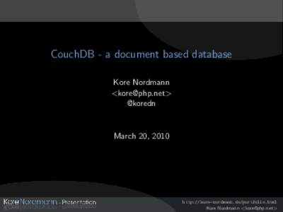 CouchDB - a document based database Kore Nordmann <> @koredn  March 20, 2010