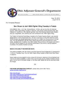 Aug. 18, 2014 Log # 14-19 For Immediate Release Sen. Brown to visit 180th Fighter Wing Tuesday in Toledo COLUMBUS, Ohio – U.S. Sen. Sherrod Brown, D-Ohio, will visit the Ohio Air National