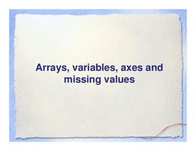 Arrays, variables, axes and missing values What is geospatial data? Thinking about data… Axes