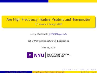 Are High Frequency Traders Prudent and Temperate? R/Finance Chicago 2015 Jerzy Pawlowski  NYU Polytechnic School of Engineering May 28, 2015