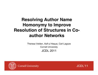 Resolving Author Name Homonymy to Improve Resolution of Structures in Coauthor Networks Theresa Velden, Asif-ul Haque, Carl Lagoze Cornell University