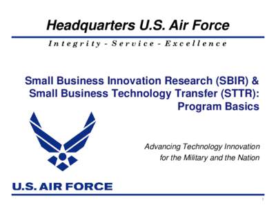 Headquarters U.S. Air Force Integrity - Service - Excellence Small Business Innovation Research (SBIR) & Small Business Technology Transfer (STTR): Program Basics