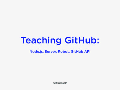 Teaching GitHub: Node.js, Server, Robot, GitHub API GITHUB/JLORD  Hi!