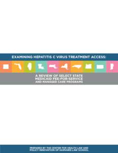 EXAMINING HEPATITIS C VIRUS TREATMENT ACCESS:  PREPARED BY THE CENTER FOR HEALTH LAW AND POLICY INNOVATION OF HARVARD LAW SCHOOL  With special thanks to our Harvard Law School students,