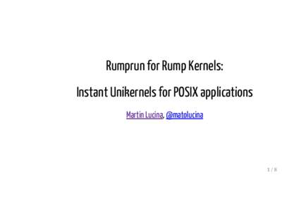 Rumprun for Rump Kernels: Instant Unikernels for POSIX applications Martin Lucina, @matolucina 1/8