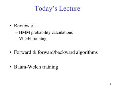 Today’s Lecture • Review of – HMM probability calculations – Viterbi training  • Forward & forward/backward algorithms