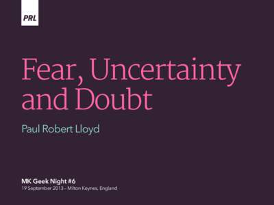 Fear, Uncertainty and Doubt Paul Robert Lloyd MK Geek Night #6