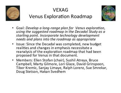 VEXAG	
   Venus	
  Explora1on	
  Roadmap	
   •  Goal:	
  Develop	
  a	
  long-­‐range	
  plan	
  for	
  	
  Venus	
  explora2on,	
   using	
  the	
  suggested	
  roadmap	
  in	
  the	
  Decadal	