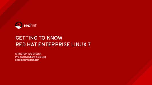 GETTING TO KNOW RED HAT ENTERPRISE LINUX 7 CHRISTOPH DOERBECK Principal Solutions Architect 