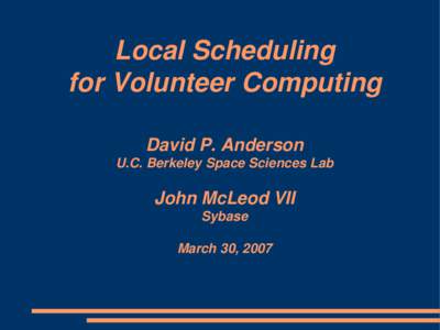 Local Scheduling for Volunteer Computing David P. Anderson U.C. Berkeley Space Sciences Lab  John McLeod VII