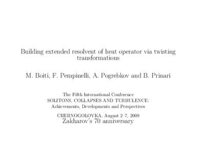 Building extended resolvent of heat operator via twisting transformations M. Boiti, F. Pempinelli, A. Pogrebkov and B. Prinari The Fifth International Conference SOLITONS, COLLAPSES AND TURBULENCE: Achievements, Developm