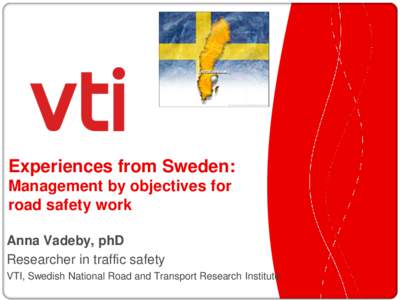 Experiences from Sweden: Management by objectives for road safety work Anna Vadeby, phD Researcher in traffic safety VTI, Swedish National Road and Transport Research Institute