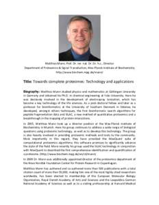 Matthias Mann, Prof. Dr. rer. nat. Dr. Dr. h.c., Director Department of Proteomics & Signal Transduction, Max-Planck-Institute of Biochemistry http://www.biochem.mpg.de/mann/ Title: Towards complete proteomes: Technology
