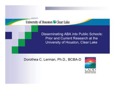 Disseminating ABA into Public Schools: Prior and Current Research at the University of Houston, Clear Lake Dorothea C. Lerman, Ph.D., BCBA-D