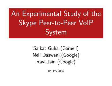 An Experimental Study of the Skype Peer-to-Peer VoIP System Saikat Guha (Cornell) Neil Daswani (Google) Ravi Jain (Google)