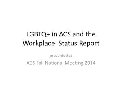 LGBTQ+ in ACS and the Workplace: Status Report presented at ACS Fall National Meeting 2014