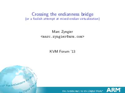 Crossing the endianness bridge (or a foolish attempt at mixed-endian virtualization) Marc Zyngier <>