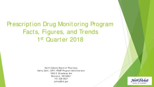 Prescription Drug Monitoring Program Facts, Figures, and Trends 1st Quarter 2018 North Dakota Board of Pharmacy Kathy Zahn, CPhT, PDMP Program Administrator