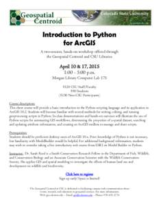 Introduction to Python for ArcGIS A two-session, hands-on workshop offered through the Geospatial Centroid and CSU Libraries  April 10 & 17, 2015