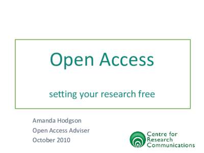 Open Access setting your research free Amanda Hodgson Open Access Adviser October 2010