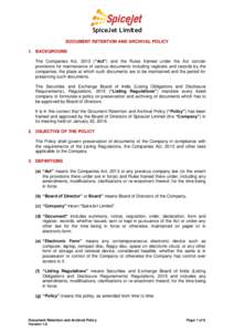 SpiceJet Limited DOCUMENT RETENTION AND ARCHIVAL POLICY 1. BACKGROUND The Companies Act, 2013 (“Act”) and the Rules framed under the Act contain provisions for maintenance of various documents including registers and