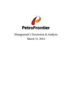 Management’s Discussion & Analysis March 31, 2014 MANAGEMENT’S DISCUSSION & ANALYSIS (“MD&A”) PetroFrontier Corp. March 31, 2014