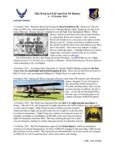 This Week in USAF and PACAF History 6 – 12 October[removed]October 1910 Theodore Roosevelt became the first President to fly. Roosevelt, who left office in 1909, flew with Archibald Hoxsey in a Wright biplane while vis