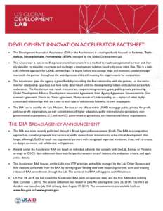 DEVELOPMENT INNOVATION ACCELERATOR FACTSHEET  The Development Innovation Accelerator (DIA or the Accelerator) is a tool specifically focused on Science, Technology, Innovation and Partnership (STIP), managed by the Gl
