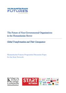 The Future of Non-Governmental Organisations in the Humanitarian Sector Global Transformations and Their Consequences Humanitarian Futures Programme Discussion Paper for the Start Network