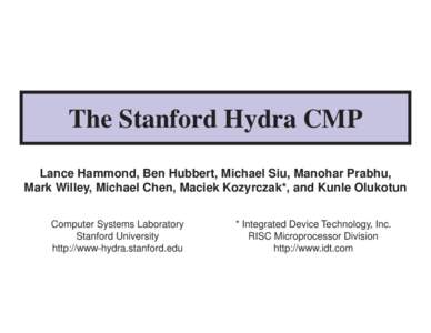 The Stanford Hydra CMP Lance Hammond, Ben Hubbert, Michael Siu, Manohar Prabhu, Mark Willey, Michael Chen, Maciek Kozyrczak*, and Kunle Olukotun Computer Systems Laboratory Stanford University http://www-hydra.stanford.e
