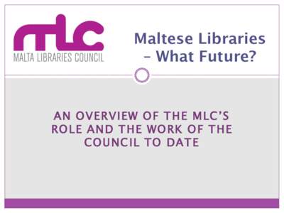 Maltese Libraries – What Future? AN OVERVIEW OF THE MLC’S ROLE AND THE WORK OF THE COUNCIL TO DATE