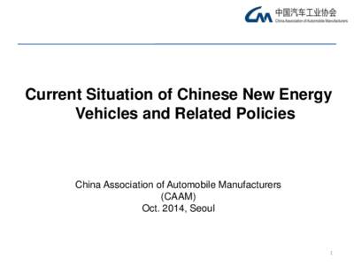 Current Situation of Chinese New Energy Vehicles and Related Policies China Association of Automobile Manufacturers (CAAM) Oct. 2014, Seoul