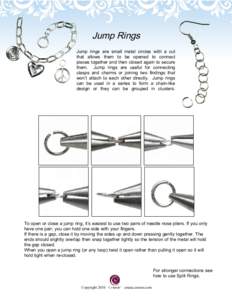 Jump Rings Jump rings are small metal circles with a cut that allows them to be opened to connect pieces together and then closed again to secure them. Jump rings are useful for connecting clasps and charms or joining tw