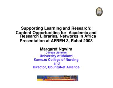 Supporting Learning and Research: Content Opportunities for Academic and Research Libraries/ Networks in Africa Presentation at AFREN 3, Rabat 2008 Margaret Ngwira College Librarian
