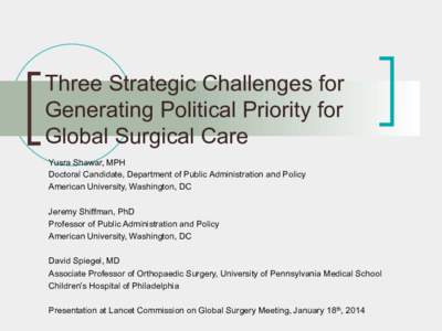 Three Strategic Challenges for Generating Political Priority for Global Surgical Care Yusra Shawar, MPH Doctoral Candidate, Department of Public Administration and Policy American University, Washington, DC