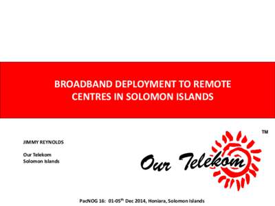 BROADBAND DEPLOYMENT TO REMOTE CENTRES IN SOLOMON ISLANDS TM  JIMMY REYNOLDS