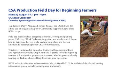 CSA Production Field Day for Beginning Farmers Monday, August 15, 1 pm – 4 pm UC Santa Cruz Farm Center for Agroecology & Sustainable Food Systems (CASFS) Join farmers Darryl Wong and Kirstin Yogg of the UCSC Farm for