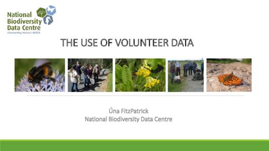 THE USE OF VOLUNTEER DATA  Úna FitzPatrick National Biodiversity Data Centre  Collate information to manage