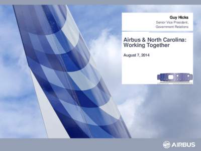 Guy Hicks Senior Vice President, Government Relations Airbus & North Carolina: Working Together