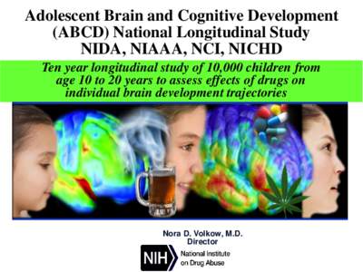 Adolescent Brain and Cognitive Development (ABCD) National Longitudinal Study NIDA, NIAAA, NCI, NICHD Ten year longitudinal study of 10,000 children from age 10 to 20 years to assess effects of drugs on individual brain 