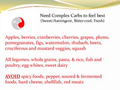 Need Complex Carbs to feel best (Sweet/Astringent, Bitter cool, Fresh) Apples, berries, cranberries, cherries, grapes, plums, pomegranates, figs, watermelon, rhubarb, beets, cruciferous and mustard veggies, squash